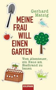 Gerhard Matzig: Meine Frau will einen Garten erschienen bei Goldmann Gerhard Matzig: Meine Frau will einen Garten erschienen bei Goldmann